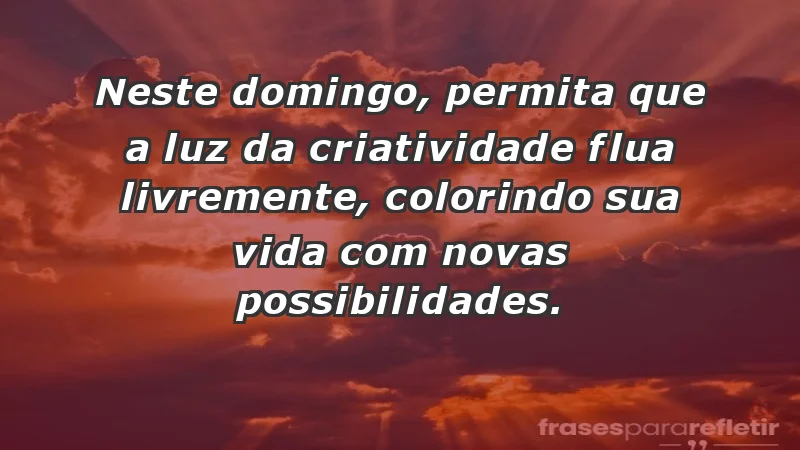 - Neste domingo, permita que a luz da criatividade flua livremente, colorindo sua vida com novas possibilidades.