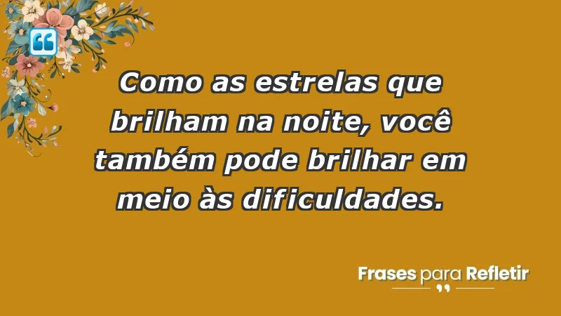 - Como as estrelas que brilham na noite, você também pode brilhar em meio às dificuldades.