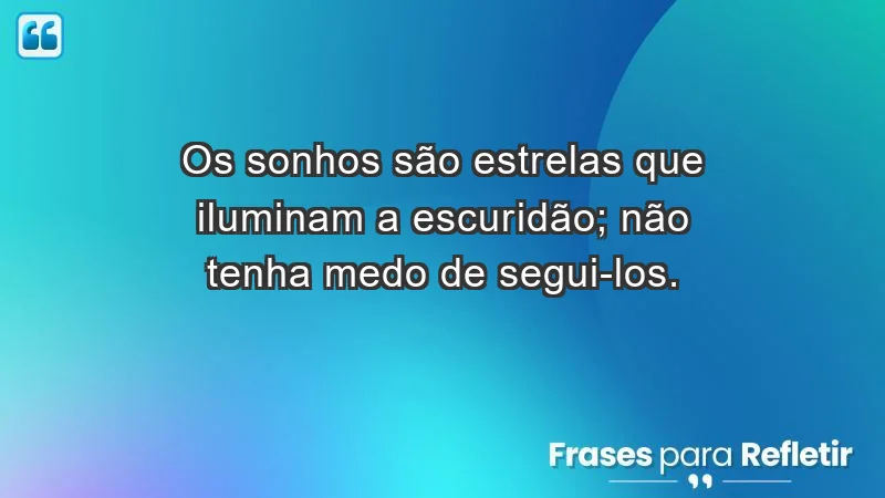 - Os sonhos são estrelas que iluminam a escuridão; não tenha medo de segui-los.