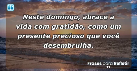 Neste domingo, abrace a vida com gratidão, como um presente precioso que você desembrulha.