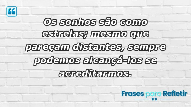 - Os sonhos são como estrelas; mesmo que pareçam distantes, sempre podemos alcançá-los se acreditarmos.