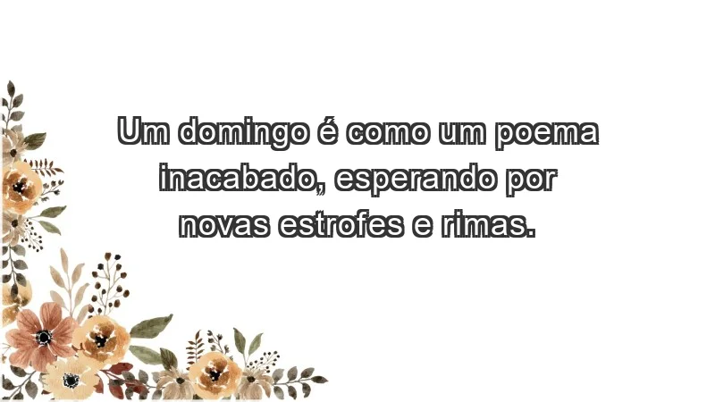 - Um domingo é como um poema inacabado, esperando por novas estrofes e rimas.