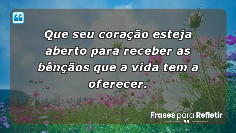 - Que seu coração esteja aberto para receber as bênçãos que a vida tem a oferecer.