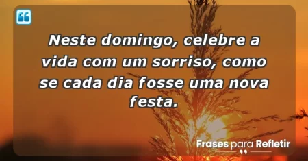 Neste domingo, celebre a vida com um sorriso, como se cada dia fosse uma nova festa.