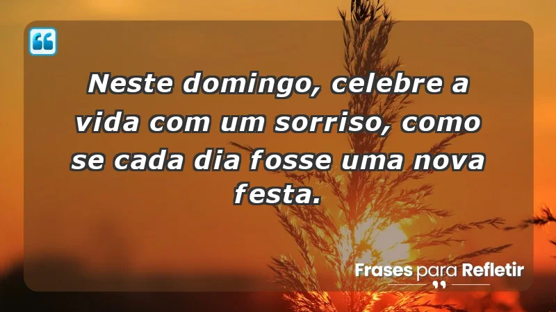 - Neste domingo, celebre a vida com um sorriso, como se cada dia fosse uma nova festa.