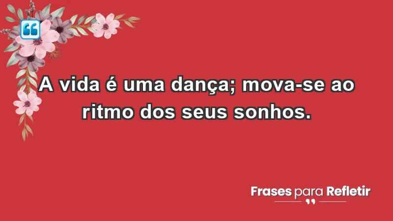 - A vida é uma dança; mova-se ao ritmo dos seus sonhos.