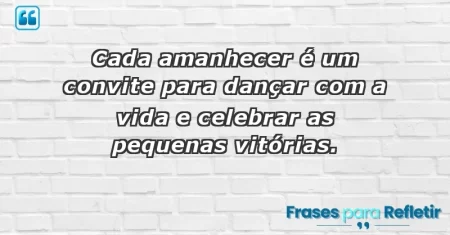 Cada amanhecer é um convite para dançar com a vida e celebrar as pequenas vitórias.