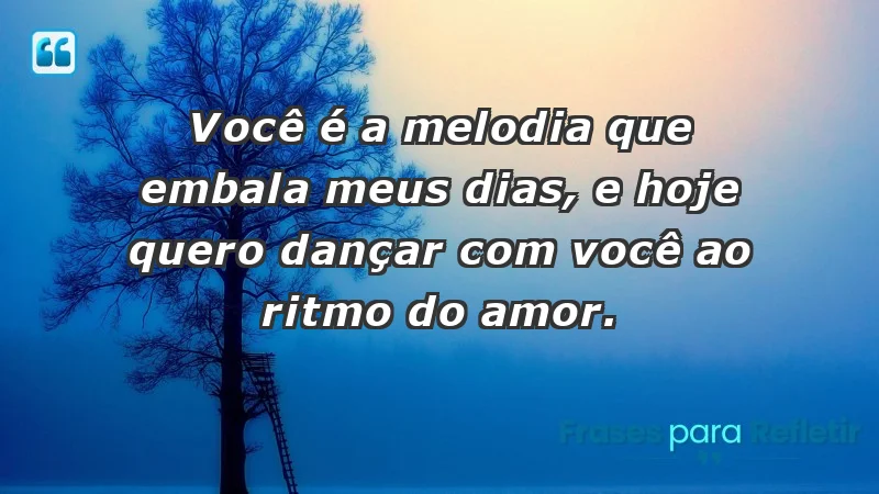 - Você é a melodia que embala meus dias, e hoje quero dançar com você ao ritmo do amor.