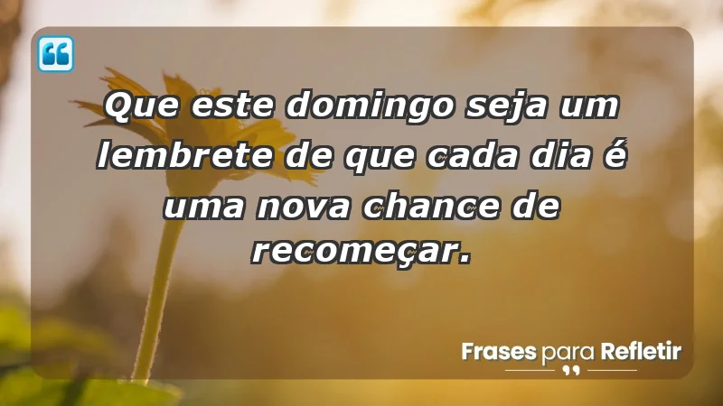 - Que este domingo seja um lembrete de que cada dia é uma nova chance de recomeçar.