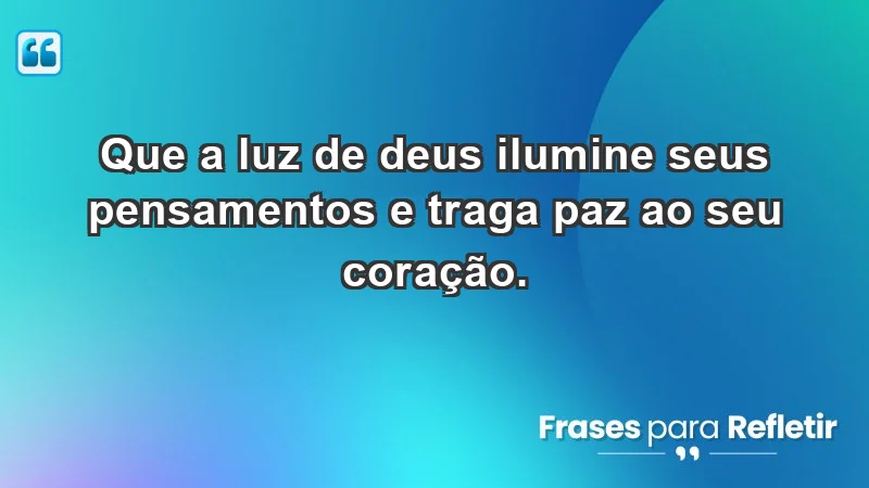 - Que a luz de Deus ilumine seus pensamentos e traga paz ao seu coração.