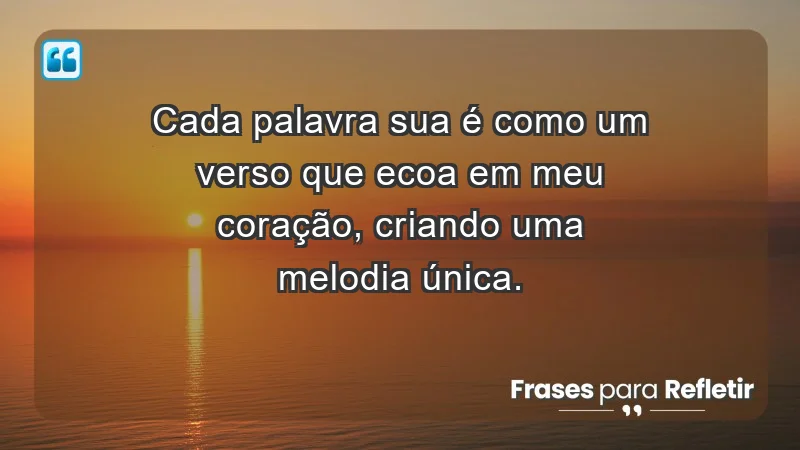 - Cada palavra sua é como um verso que ecoa em meu coração, criando uma melodia única.