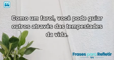 Como um farol, você pode guiar outros através das tempestades da vida.
