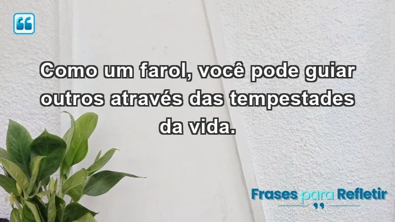 - Como um farol, você pode guiar outros através das tempestades da vida.