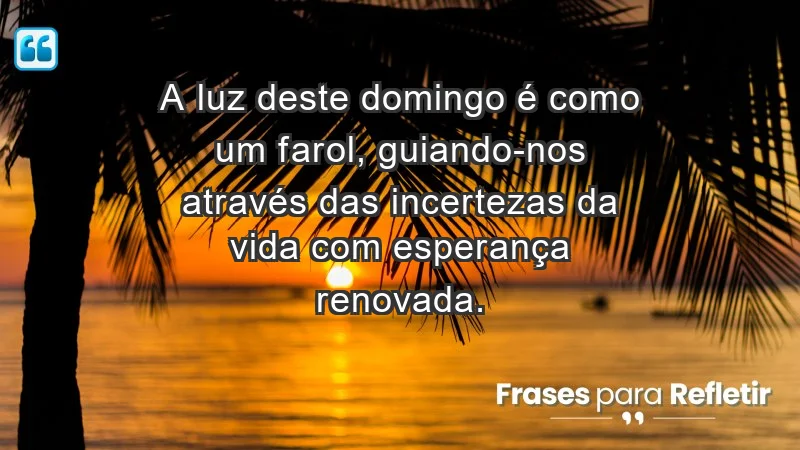 - A luz deste domingo é como um farol, guiando-nos através das incertezas da vida com esperança renovada.