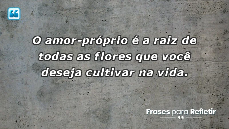 - O amor-próprio é a raiz de todas as flores que você deseja cultivar na vida.