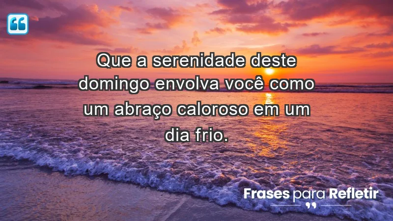 - Que a serenidade deste domingo envolva você como um abraço caloroso em um dia frio.