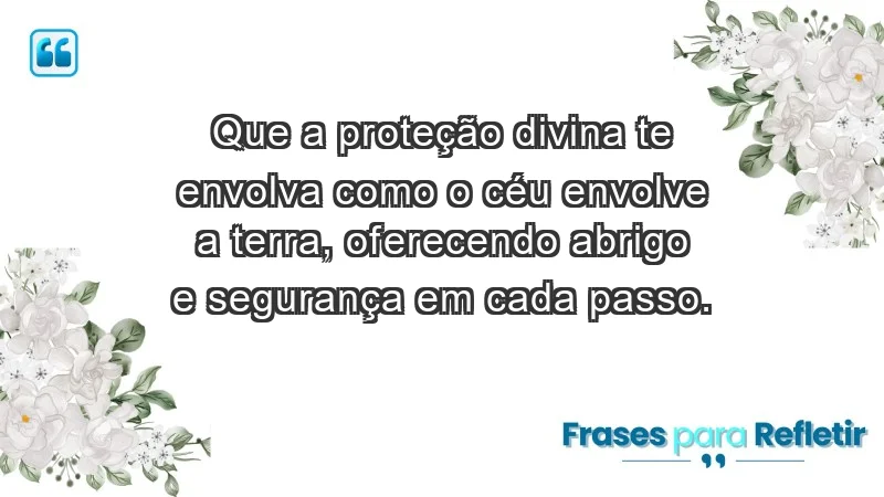 - Que a proteção divina te envolva como o céu envolve a terra, oferecendo abrigo e segurança em cada passo.