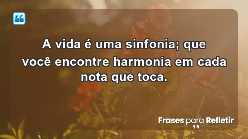 - A vida é uma sinfonia; que você encontre harmonia em cada nota que toca.