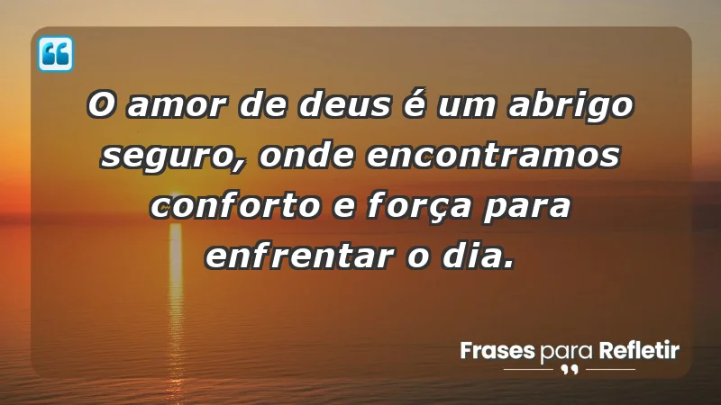 - O amor de Deus é um abrigo seguro, onde encontramos conforto e força para enfrentar o dia.