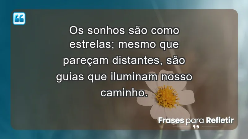 - Os sonhos são como estrelas; mesmo que pareçam distantes, são guias que iluminam nosso caminho.