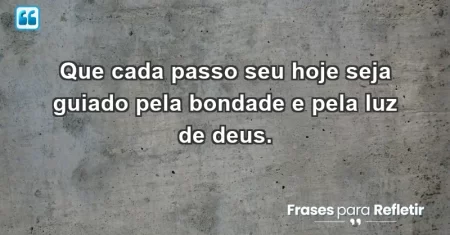 Que cada passo seu hoje seja guiado pela bondade e pela luz de Deus.