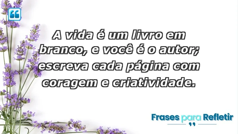 - A vida é um livro em branco, e você é o autor; escreva cada página com coragem e criatividade.