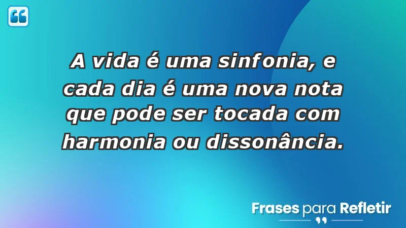 - A vida é uma sinfonia, e cada dia é uma nova nota que pode ser tocada com harmonia ou dissonância.