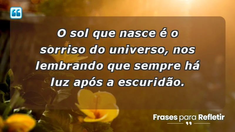 - O sol que nasce é o sorriso do universo, nos lembrando que sempre há luz após a escuridão.