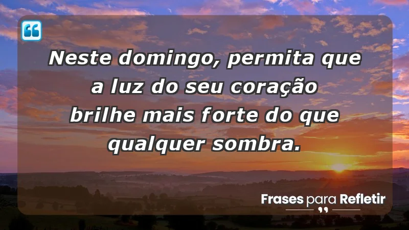 - Neste domingo, permita que a luz do seu coração brilhe mais forte do que qualquer sombra.