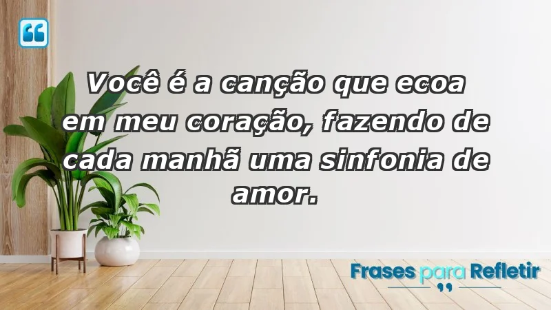 - Você é a canção que ecoa em meu coração, fazendo de cada manhã uma sinfonia de amor.