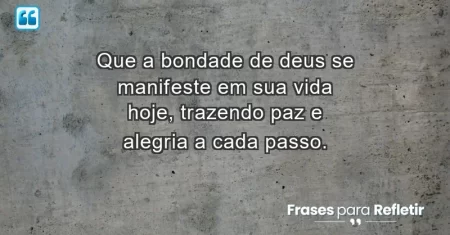 Que a bondade de Deus se manifeste em sua vida hoje, trazendo paz e alegria a cada passo.