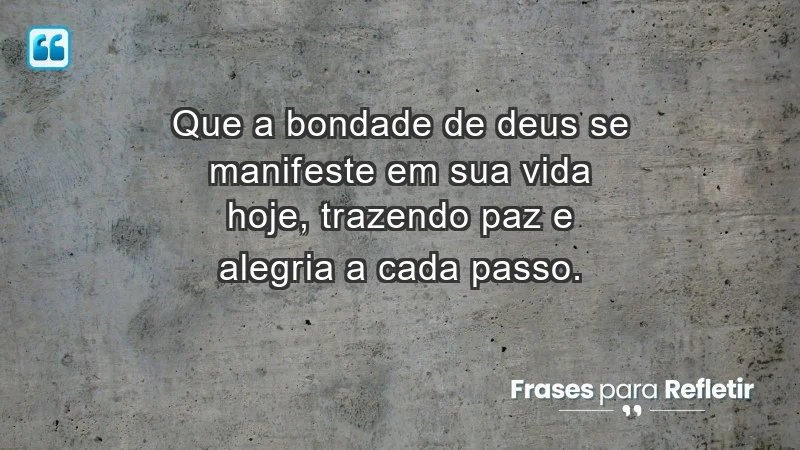 - Que a bondade de Deus se manifeste em sua vida hoje, trazendo paz e alegria a cada passo.