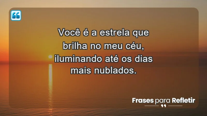 - Você é a estrela que brilha no meu céu, iluminando até os dias mais nublados.