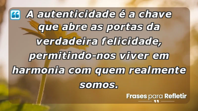 - A autenticidade é a chave que abre as portas da verdadeira felicidade, permitindo-nos viver em harmonia com quem realmente somos.