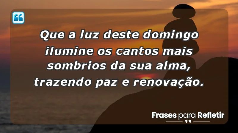 - Que a luz deste domingo ilumine os cantos mais sombrios da sua alma, trazendo paz e renovação.