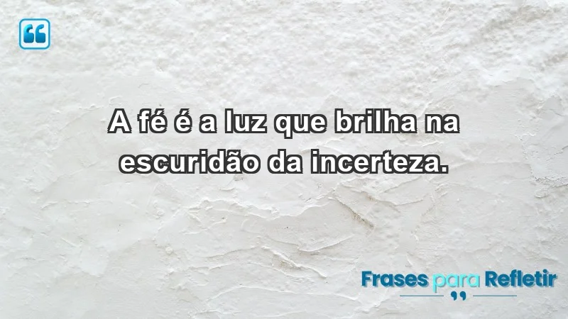 - A fé é a luz que brilha na escuridão da incerteza.