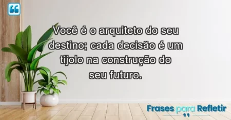 Você é o arquiteto do seu destino; cada decisão é um tijolo na construção do seu futuro.