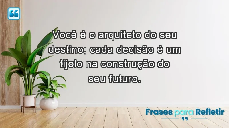 - Você é o arquiteto do seu destino; cada decisão é um tijolo na construção do seu futuro.