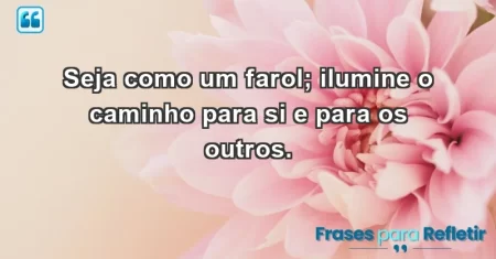Seja como um farol; ilumine o caminho para si e para os outros.