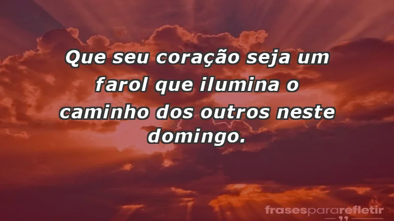 - Que seu coração seja um farol que ilumina o caminho dos outros neste domingo.