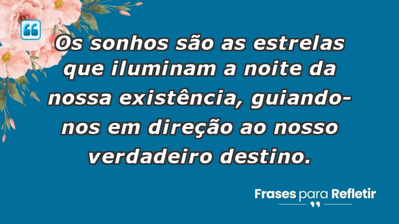 - Os sonhos são as estrelas que iluminam a noite da nossa existência, guiando-nos em direção ao nosso verdadeiro destino.