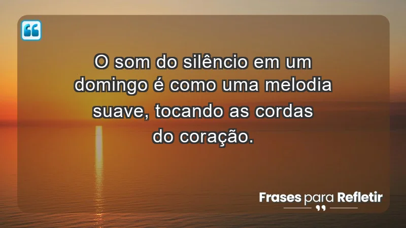 - O som do silêncio em um domingo é como uma melodia suave, tocando as cordas do coração.