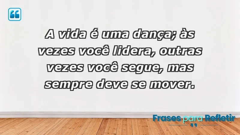 - A vida é uma dança; às vezes você lidera, outras vezes você segue, mas sempre deve se mover.