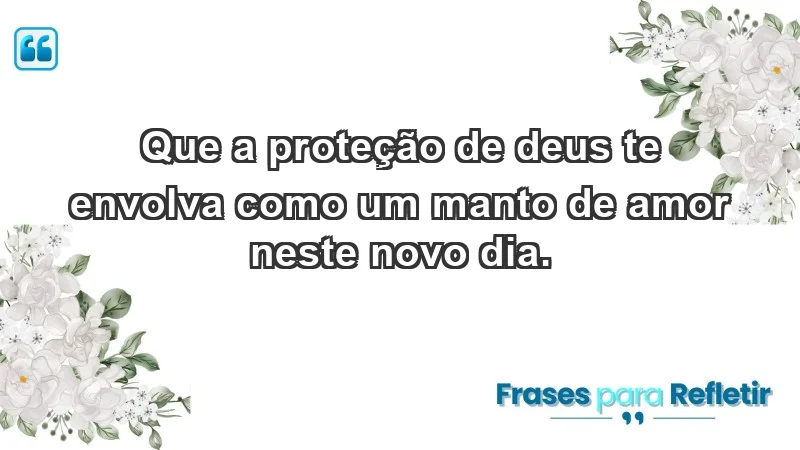 - Que a proteção de Deus te envolva como um manto de amor neste novo dia.