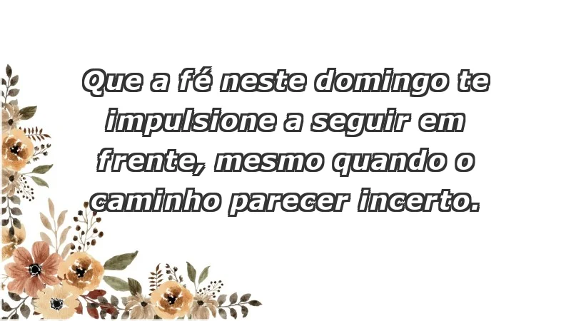 - Que a fé neste domingo te impulsione a seguir em frente, mesmo quando o caminho parecer incerto.