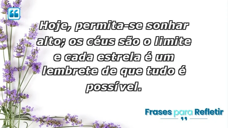 - Hoje, permita-se sonhar alto; os céus são o limite e cada estrela é um lembrete de que tudo é possível.