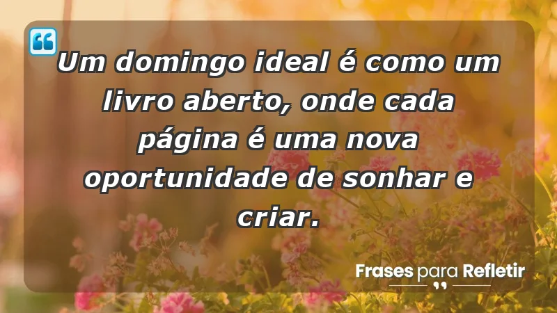 - Um domingo ideal é como um livro aberto, onde cada página é uma nova oportunidade de sonhar e criar.