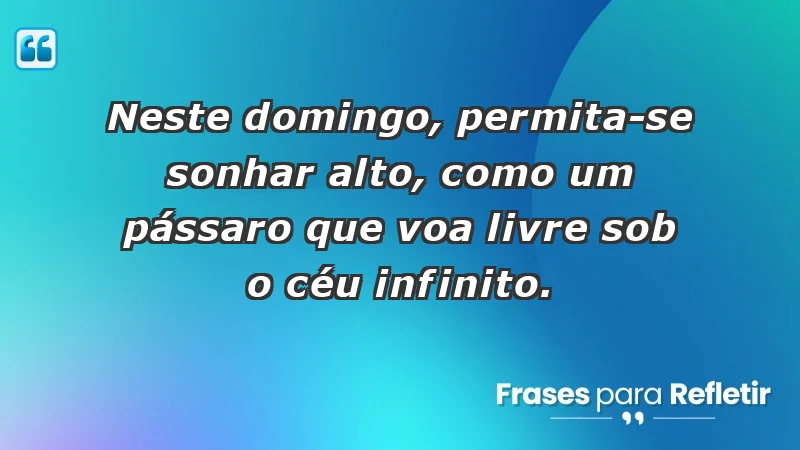 - Neste domingo, permita-se sonhar alto, como um pássaro que voa livre sob o céu infinito.