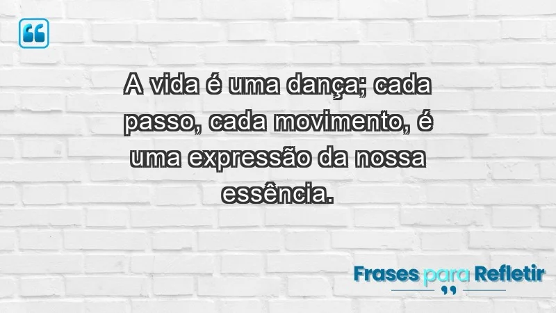 - A vida é uma dança; cada passo, cada movimento, é uma expressão da nossa essência.