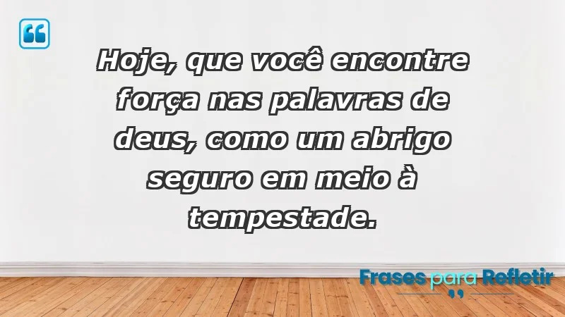 - Hoje, que você encontre força nas palavras de Deus, como um abrigo seguro em meio à tempestade.